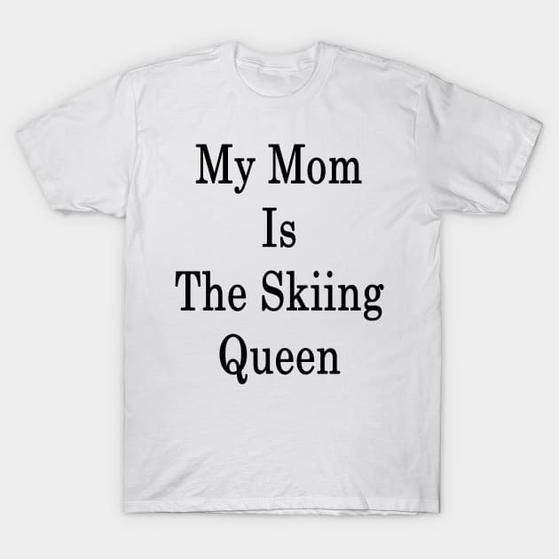 My Mom Is The Skiing Queen T-Shirt by supernova23